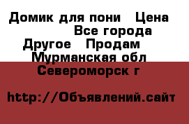 Домик для пони › Цена ­ 2 500 - Все города Другое » Продам   . Мурманская обл.,Североморск г.